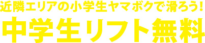 近隣エリアの小学生ヤマボクで滑ろう！小学生リフト無料